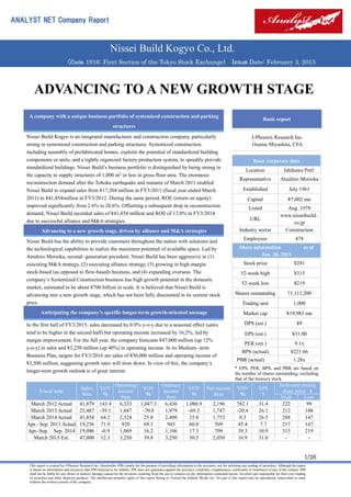 ANALYST NET Company Report
Nissei Build Kogyo Co., Ltd.
(Code 1916: First Section of the Tokyo Stock Exchange) Issue Date: February 3, 2015
1/26
This report is created by J-Phoenix Research Inc. (hereinafter JPR) simply for the purpose of providing information to the investors, not for soliciting any trading of securities. Although the report
is based on information and resources that JPR believed to be reliable, JPR does not guarantee against the accuracy, reliability, completeness, conformity or timeliness of any of the content. JPR
shall not be liable for any direct or indirect damage caused by the investors resulting from the use or reliance on the information contained herein. Investors are responsible for their own trading
of securities and other financial products. The intellectual property rights of this report belong to Toward the Infinite World, Inc. No part of this report may be reproduced, transcribed or cited
without the written consent of the company.
ADVANCING TO A NEW GROWTH STAGE
A company with a unique business portfolio of systemized construction and parking
structures
Nissei Build Kogyo is an integrated manufacturer and construction company, particularly
strong in systemized construction and parking structures. Systemized construction,
including assembly of prefabricated homes, exploits the potential of standardized building
components or units, and a tightly organized factory production system, to speedily provide
standardized buildings. Nissei Build’s business portfolio is distinguished by being strong in
the capacity to supply structures of 1,000 m2
or less in gross floor area. The enormous
reconstruction demand after the Tohoku earthquake and tsunami of March 2011 enabled
Nissei Build to expand sales from ¥17,204 million in FY3/2011 (fiscal year ended March
2011) to ¥41,854million in FY3/2012. During the same period, ROE (return on equity)
improved significantly from 2.6% to 20.6%. Offsetting a subsequent drop in reconstruction
demand, Nissei Build recorded sales of ¥41,854 million and ROE of 13.0% in FY3/2014
due to successful alliance and M&A strategies.
Advancing to a new growth stage, driven by alliance and M&A strategies
Nissei Build has the ability to provide customers throughout the nation with solutions and
the technological capabilities to realize the maximum potential of available space. Led by
Atsuhiro Morioka, second- generation president, Nissei Build has been aggressive in (1)
executing M&A strategy, (2) executing alliance strategy, (3) growing in high-margin
stock-based (as opposed to flow-based) business, and (4) expanding overseas. The
company’s Systemized Construction business has high growth potential in the domestic
market, estimated to be about ¥700 billion in scale. It is believed that Nissei Build is
advancing into a new growth stage, which has not been fully discounted in its current stock
price.
Anticipating the company’s specific longer-term growth-oriented message
In the first half of FY3/2015, sales decreased by 0.9% y-o-y due to a seasonal effect (sales
tend to be higher in the second half) but operating income increased by 16.2%, led by
margin improvement. For the full year, the company forecasts ¥47,000 million (up 12%
y-o-y) in sales and ¥3,250 million (up 40%) in operating income. In its Medium- term
Business Plan, targets for FY3/2016 are sales of ¥50,000 million and operating income of
¥3,500 million, suggesting growth rates will slow down. In view of this, the company’s
longer-term growth outlook is of great interest.
Basic report
J-Phoenix Research Inc.
Osamu Miyashita, CFA
Basic corporate data
Location Ishikawa Pref.
Representative Atsuhiro Morioka
Established July 1961
Capital ¥7,002 mn
Listed Aug. 1978
URL
www.nisseibuild..
co.jp
Industry sector Construction
Employees 478
Share information as of
Jan. 30, 2015
Stock price ¥281
52-week high ¥315
52-week low ¥219
Shares outstanding 71,113,200
Trading unit 1,000
Market cap ¥19,983 mn
DPS (est.) ¥9
EPS (est.) ¥31.00
PER (est.) 9.1x
BPS (actual) ¥221.66
PBR (actual) 1.28x
Fiscal term
Sales
¥mn
YOY
％
Operating
income
¥mn
YOY
％
Ordinary
income
¥mn
YOY
％
Net income
¥mn
YOY
％
EPS
¥
Term-end closing
share price ¥
High Low
March 2012 Actual 41,879 143.4 6,333 1,047.3 6,436 1,080.9 2,196 782.1 31.4 222 99
March 2013 Actual 25,487 -39.1 1,847 -70.8 1,979 -69.3 1,747 -20.4 26.1 212 108
March 2014 Actual 41,854 64.2 2,324 25.8 2,490 25.8 1,753 0.3 26.5 288 147
Apr.- Sep. 2013 Actual 19,256 71.9 920 69.3 943 60.0 509 45.4 7.7 217 147
Apr.-Sep. Sep. 2014 19,086 -0.9 1,069 16.2 1,106 17.3 709 39.3 10.9 315 219
March 2015 Est. 47,000 12.3 3,250 39.8 3,250 30.5 2,050 16.9 31.0 - -
* EPS, PER, BPS, and PBR are based on
the number of shares outstanding, excluding
that of the treasury stock.
 