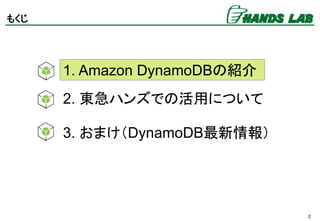 2
もくじ
1. Amazon DynamoDBの紹介
2. 東急ハンズでの活用について
3. おまけ（DynamoDB最新情報）
 