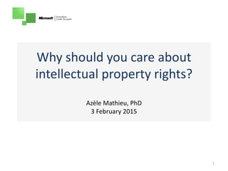 Why should you care about
intellectual property rights?
Azèle Mathieu, PhD
3 February 2015
1
 