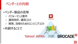 •ベンダー製品の活用
 パフォーマンス要件
 運用用件、運用コスト
 開発、改修のためのエンジニアコスト
•共創することで
ベンダーとの共創
共創Yahoo! JAPAN
 