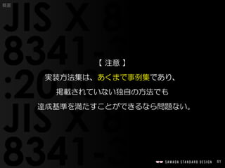 51
概要
【 注意 】
実装方法集は、あくまで事例集であり、
掲載されていない独自の方法でも
達成基準を満たすことができるなら問題ない。
 