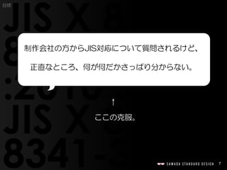 7
目標
↑
ここの克服。
制作会社の方からJIS対応について質問されるけど、
正直なところ、何が何だかさっぱり分からない。
 