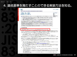 82
読み方／使い方
4. 達成基準を満たすことのできる実装方法を知る。
 