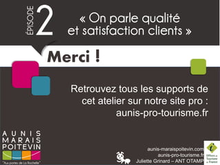 aunis-maraispoitevin.com
aunis-pro-tourisme.fr
Juliette Grinard – ANT OTAMP
Retrouvez tous les supports de
cet atelier sur notre site pro :
aunis-pro-tourisme.fr
Merci !
 