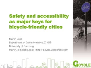 Safety and accessibility
as major keys for
bicycle-friendly cities
Martin Loidl
Department of Geoinformatics, Z_GIS
University of Salzburg
martin.loidl@sbg.ac.at | http://gicycle.wordpress.com
 