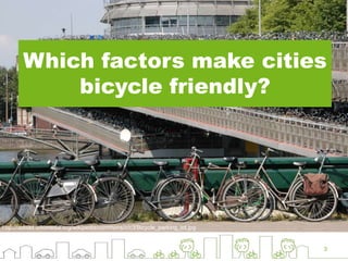 Which factors make cities
bicycle friendly?
3
http://upload.wikimedia.org/wikipedia/commons/c/c3/Bicycle_parking_lot.jpg
 
