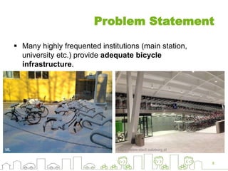 Problem Statement
 Many highly frequented institutions (main station,
university etc.) provide adequate bicycle
infrastructure.
8
https://www.stadt-salzburg.atML
 