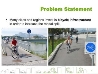 Problem Statement
 Many cities and regions invest in bicycle infrastructure
in order to increase the modal split.
9
https://www.stadt-salzburg.at
 