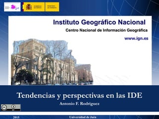 www.ign.es
Instituto Geográfico Nacional
Centro Nacional de Información Geográfica
Universidad de Jaén2015
Antonio F. Rodríguez
Tendencias y perspectivas en las IDE
 