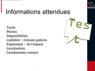 Informations attendues
Tarifs
Photos
Disponibilités
Lisibilité – Grosses polices
Ergonomie – de l’espace
Localisation
Coordonnées contact
 