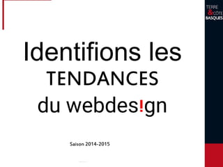 Identifions les
TENDANCES
du webdes gn
i
Saison 2014-2015
 