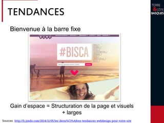 Sources: http://fr.jimdo.com/2014/11/05/les-derni%C3%A8res-tendances-webdesign-pour-votre-site
Gain d’espace = Structuration de la page et visuels
+ larges
Bienvenue à la barre fixe
TENDANCES
 