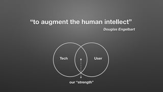“to augment the human intellect”
Douglas Engelbart
Tech User
our “strength”
 