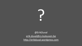 ?
@ErikDuval	
  
erik.duval@cs.kuleuven.be	
  
h5p://erikduval.wordpress.com	
  
 