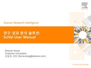 | 0
연구 성과 분석 솔루션:
SciVal User Manual
Elsevier Korea
Customer Consultant
강윤희 과장 (Sonia.kang@elsevier.com)
 