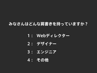 みなさんはどんな肩書きを持っていますか？
Webディレクター
デザイナー
エンジニア
1：
2：
3：
その他4：
 