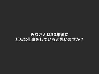 みなさんは30年後に
どんな仕事をしていると思いますか？
 