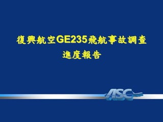 復興航空GE235飛航事故調查
進度報告
 