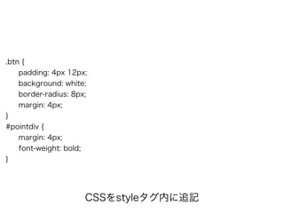 .btn {
padding: 4px 12px;
background: white;
border-radius: 8px;
margin: 4px;
}
#pointdiv {
margin: 4px;
font-weight: bold;
}
CSSをstyleタグ内に追記
 