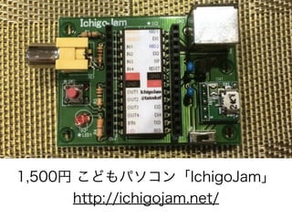 1,500円 こどもパソコン「IchigoJam」
http://ichigojam.net/
 