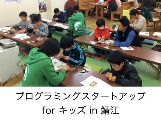 プログラミングスタートアップ
for キッズ in 鯖江
 