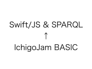 Swift/JS & SPARQL
↑
IchigoJam BASIC
 