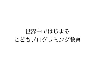 世界中ではじまる
こどもプログラミング教育
 