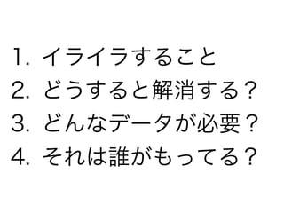 1. イライラすること
2. どうすると解消する？
3. どんなデータが必要？
4. それは誰がもってる？
 