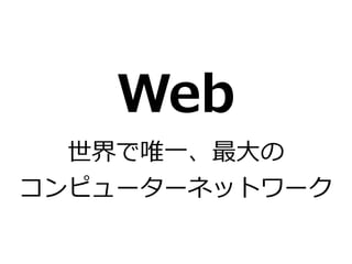 Web  
世界で唯⼀一、最⼤大の  
コンピューターネットワーク
 