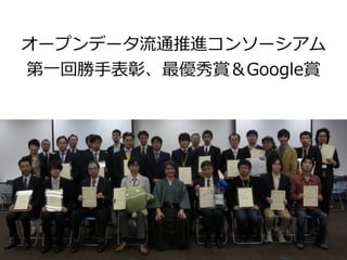 オープンデータ流流通推進コンソーシアム  
第⼀一回勝⼿手表彰、最優秀賞＆Google賞
 