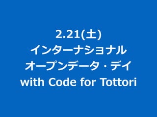 2.21(⼟土)  
インターナショナル  
オープンデータ・デイ  
with  Code  for  Tottori
 