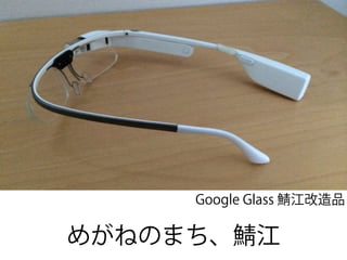 Google Glass 江改造品
めがねのまち、 江
 