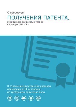 В отношении иностранных граждан,
прибывших в РФ в порядке,
не требующем получения визы
О процедуре
ПОЛУЧЕНИЯ ПАТЕНТА,
необходимого для работы в Москве
с 1 января 2015 года
 