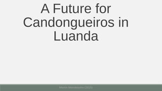 A Future for
Candongueiros in
Luanda
Martin Mendelsohn (2015)
 