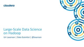1© Cloudera, Inc. All rights reserved.
Large-Scale Data Science
on Hadoop
Uri Laserson | Data Scientist | @laserson
 