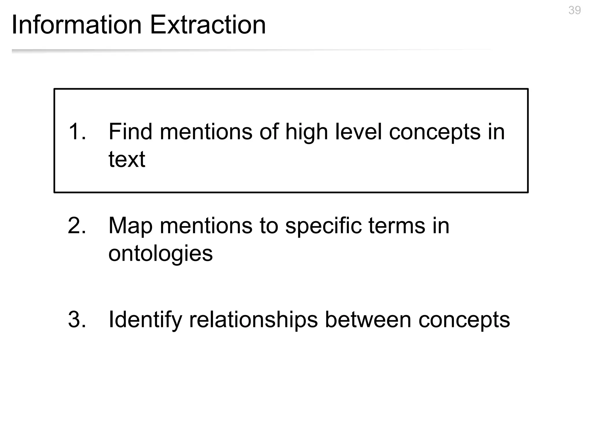 Information Extraction
39
1. Find mentions of high level concepts in
text
2. Map mentions to specific terms in
ontologies
3. Identify relationships between concepts
 