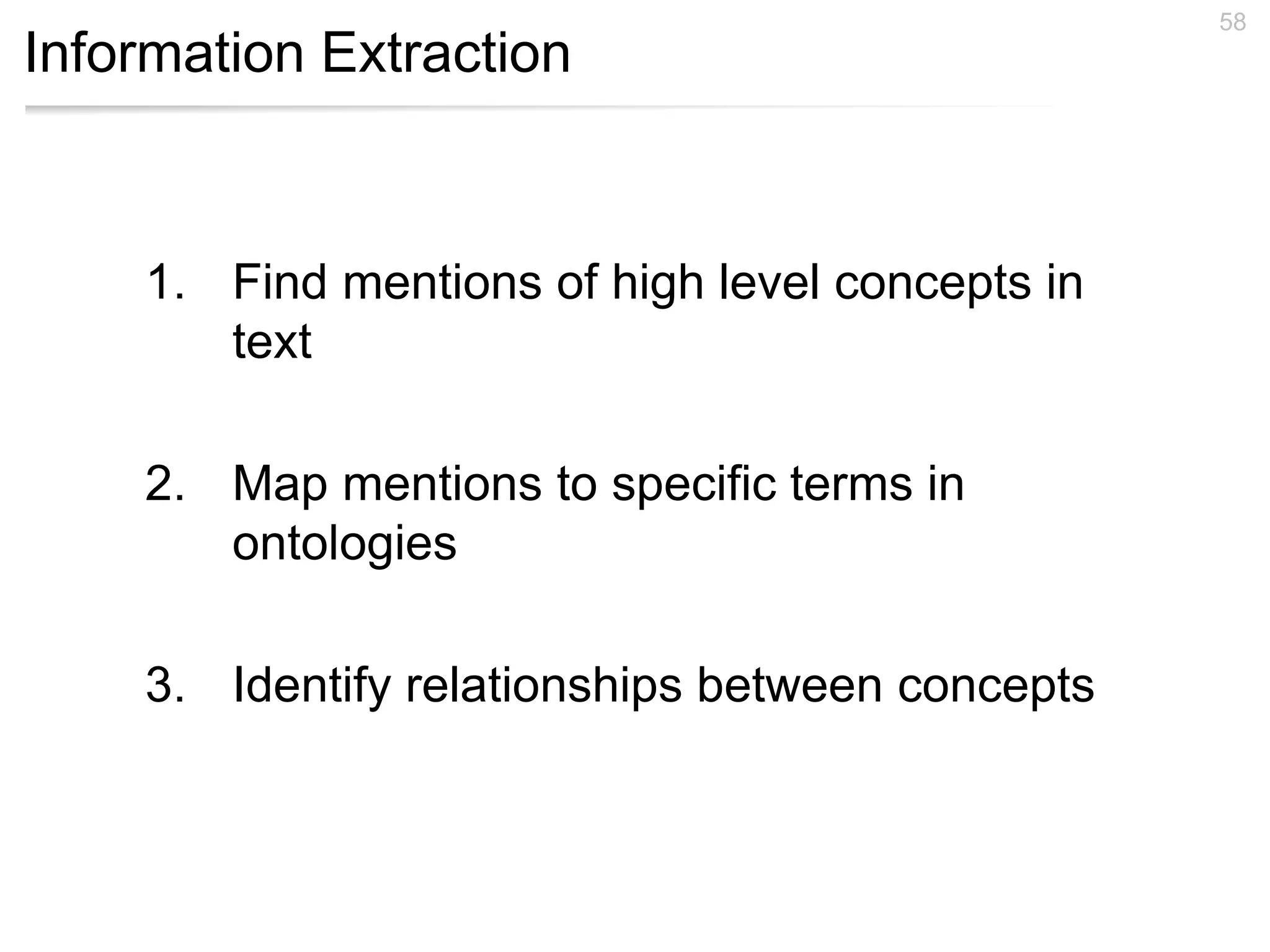 Information Extraction
58
1. Find mentions of high level concepts in
text
2. Map mentions to specific terms in
ontologies
3. Identify relationships between concepts
 