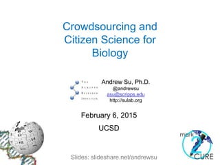 Crowdsourcing and
Citizen Science for
Biology
Andrew Su, Ph.D.
@andrewsu
asu@scripps.edu
http://sulab.org
February 6, 2015
UCSD
Slides: slideshare.net/andrewsu
 