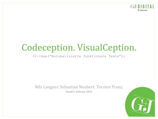 Codeception. VisualCeption.
$I->see(“Automatisierte funktionale Tests“);
Nils Langner. Sebastian Neubert. Torsten Franz.
Stand 5. Februar 2015
 
