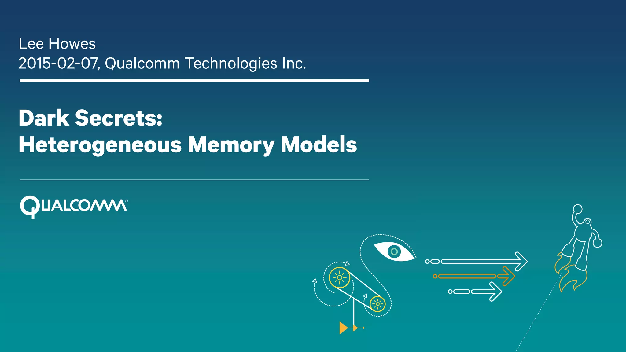 Dark Secrets:
Heterogeneous Memory Models
Lee Howes
2015-02-07, Qualcomm Technologies Inc.
 