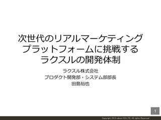 Copyright 2015 raksul CO.LTD. All rights Reserved
次世代のリアルマーケティング
プラットフォームに挑戦する
ラクスルの開発体制
ラクスル株式会社
プロダクト開発部・システム部部長
田島裕也
1
 