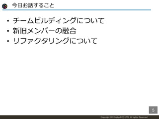 Copyright 2015 raksul CO.LTD. All rights Reserved
今日お話すること
• チームビルディングについて
• 新旧メンバーの融合
• リファクタリングについて
5
 