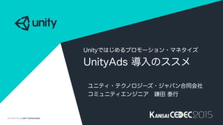 COPYRIGHT 2015 @ UNITY TECHNOLOGIES
Unityではじめるプロモーション・マネタイズ
UnityAds 導入のススメ
ユニティ・テクノロジーズ・ジャパン合同会社
コミュニティエンジニア 鎌田 泰行
 