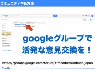 コミュニティ申込方法
https://groups.google.com/forum/#!members/mbsdc-japan
googleグループで
活発な意見交換を！
 