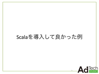 Scalaを導入して良かった例
9
 