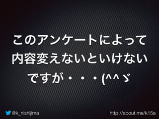@k_nishijima http://about.me/k15a
このアンケートによって
内容変えないといけない
ですが・・・(^^ゞ
 