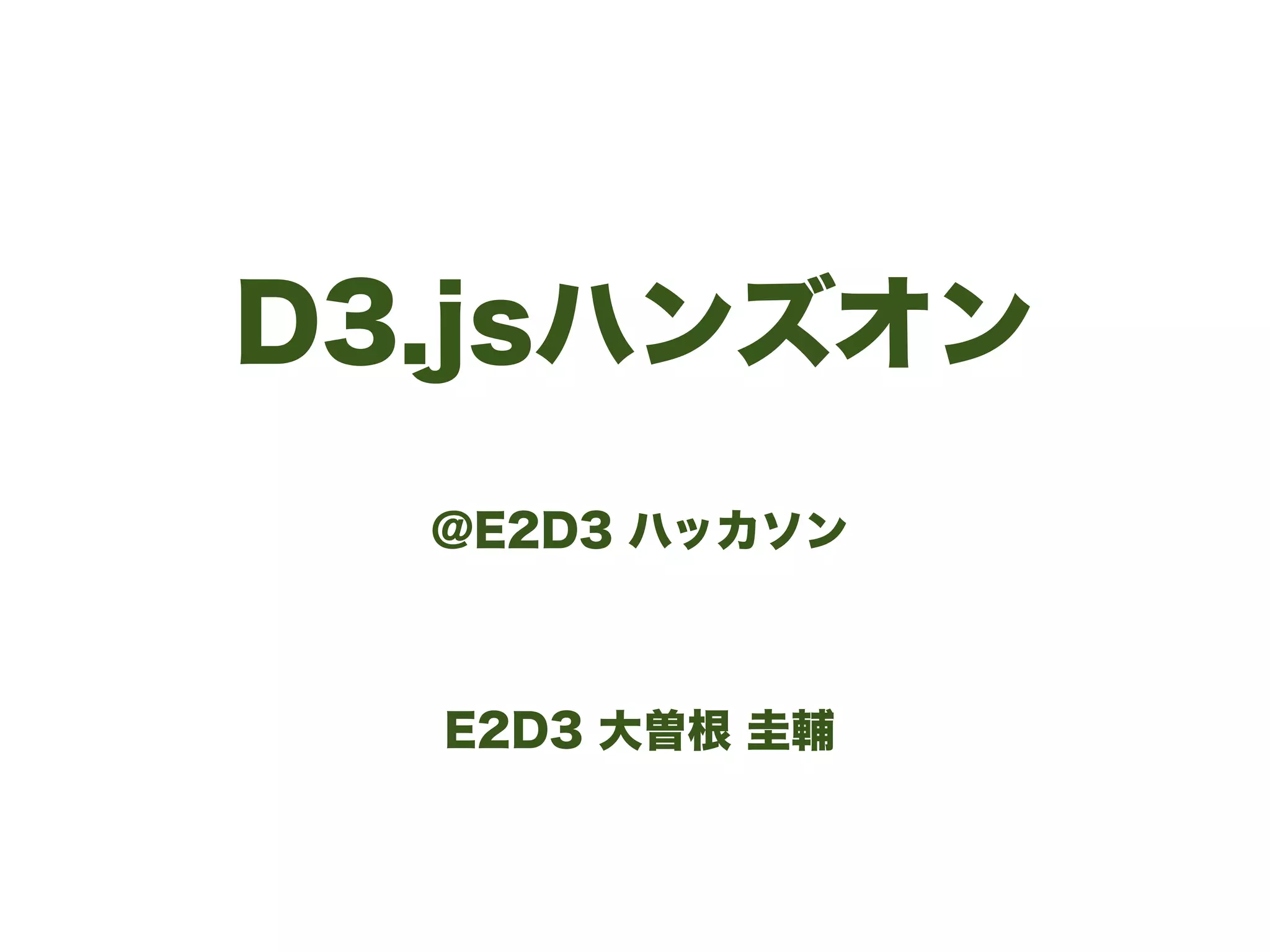 D3.jsハンズオン
@E2D3 ハッカソン
!
!
E2D3 大曽根 圭輔
 