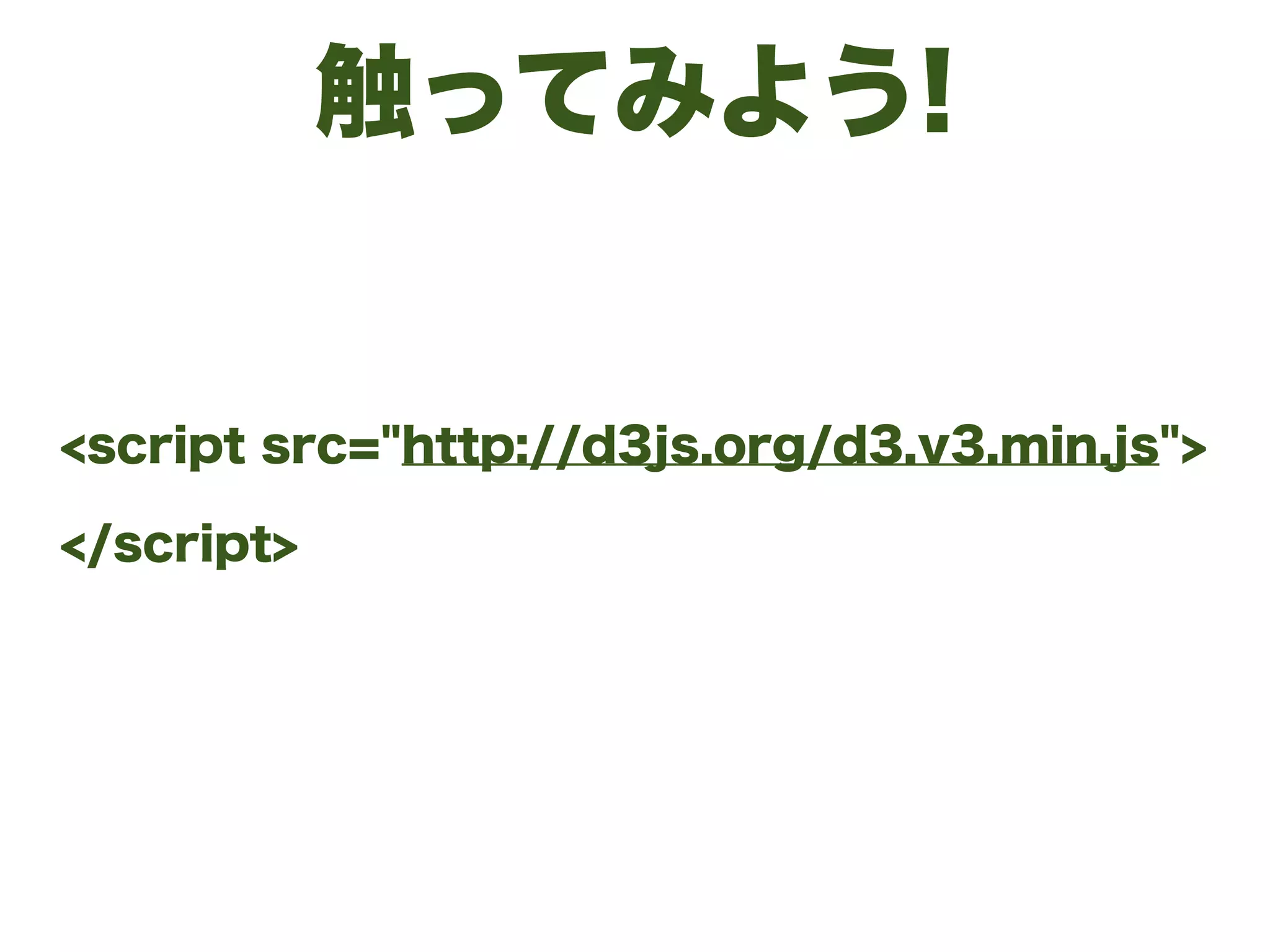 触ってみよう!
<script src="http://d3js.org/d3.v3.min.js">
</script>
 