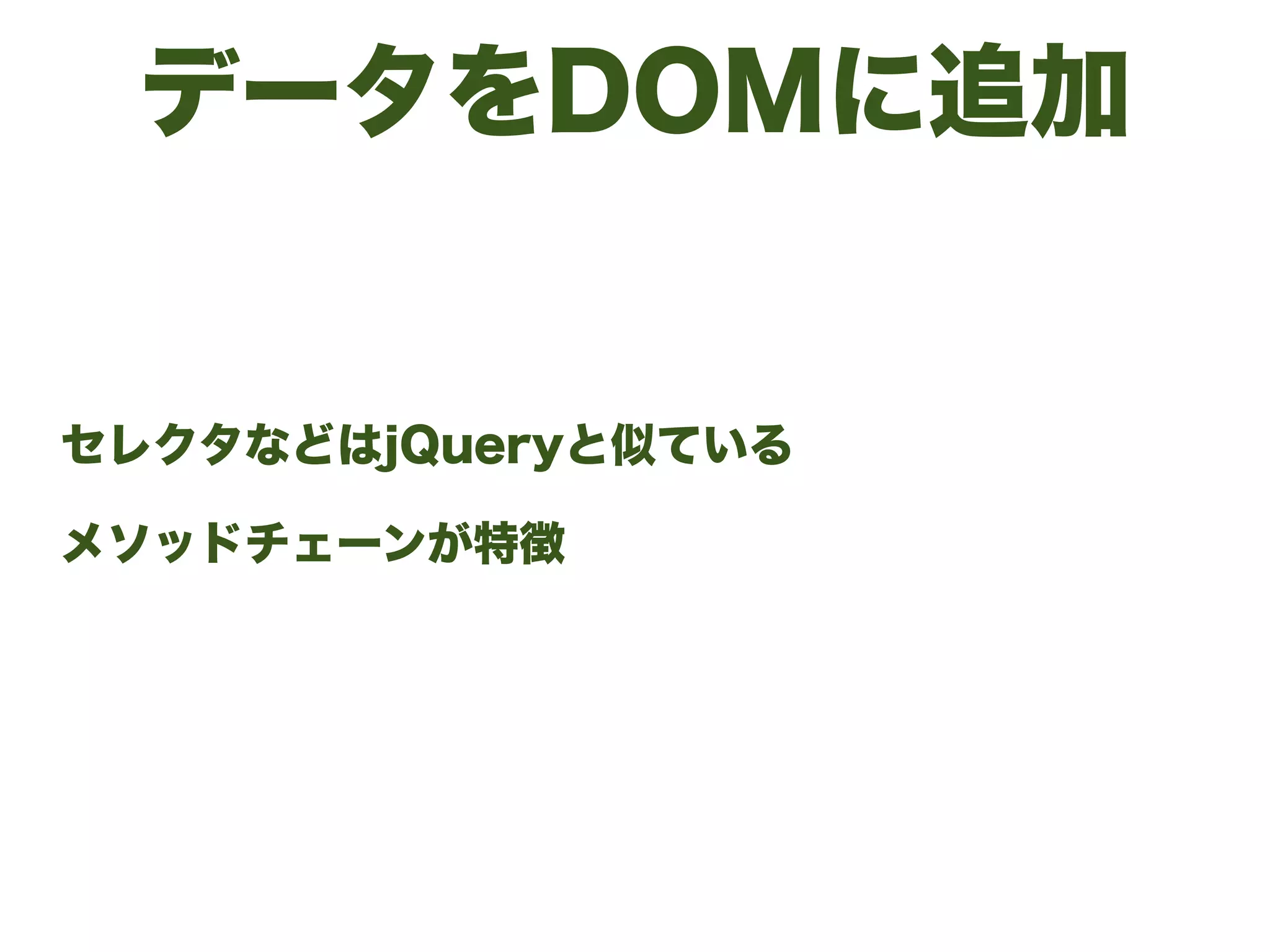 データをDOMに追加
セレクタなどはjQueryと似ている
メソッドチェーンが特徴
 