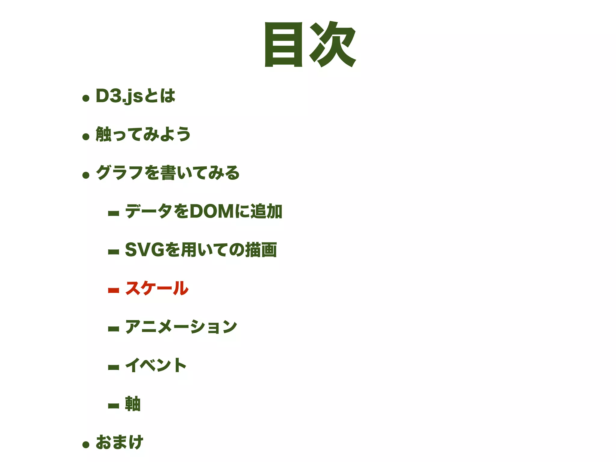 目次
•D3.jsとは
•触ってみよう
•グラフを書いてみる
- データをDOMに追加
- SVGを用いての描画
- スケール
- アニメーション
- イベント
- 軸
•おまけ
 